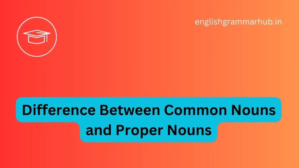 Difference Between Common Nouns and Proper Nouns