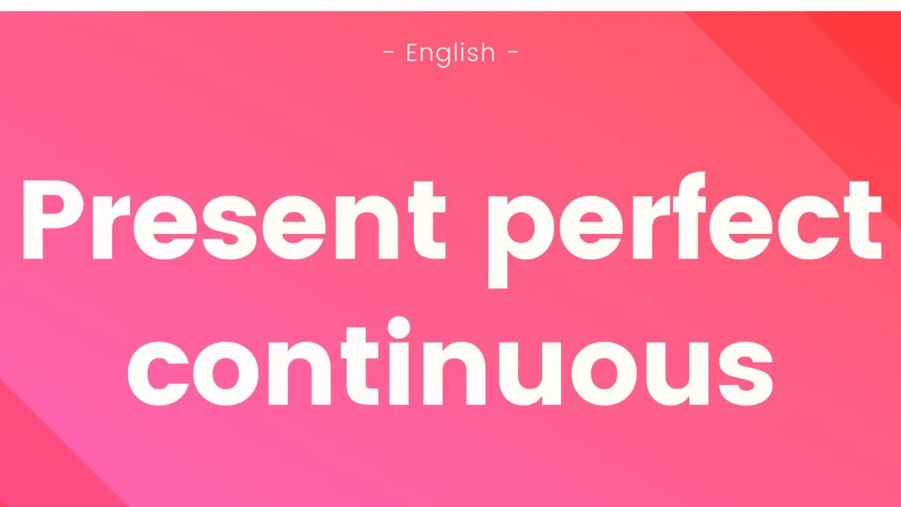 Present Perfect Continuous Tense: